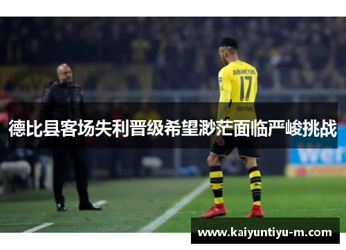德比县客场失利晋级希望渺茫面临严峻挑战