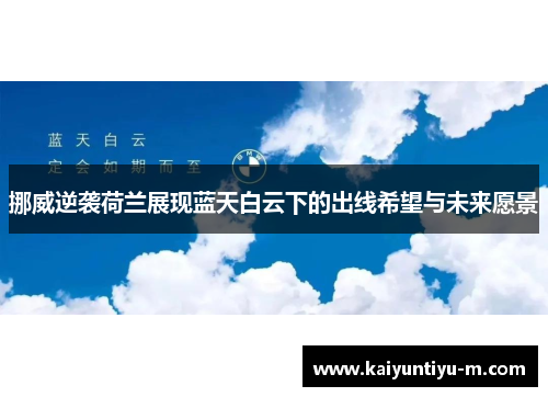 挪威逆袭荷兰展现蓝天白云下的出线希望与未来愿景
