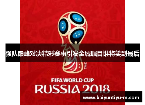 强队巅峰对决精彩赛事引发全城瞩目谁将笑到最后