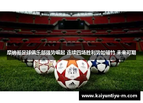 摩纳哥足球俱乐部强势崛起 连续四场胜利势如破竹 未来可期