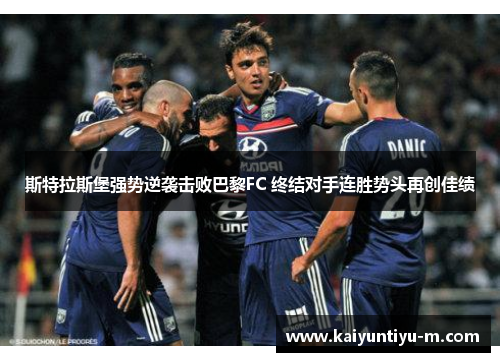 斯特拉斯堡强势逆袭击败巴黎FC 终结对手连胜势头再创佳绩