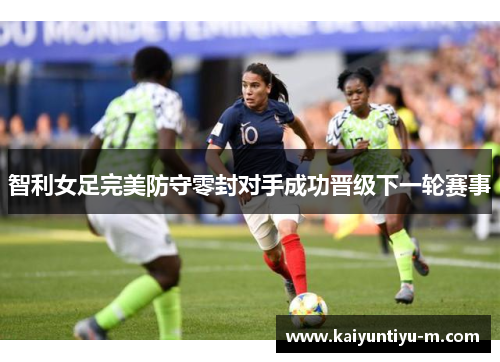 智利女足完美防守零封对手成功晋级下一轮赛事