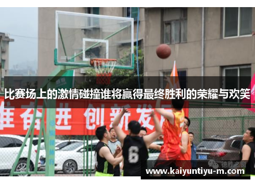 比赛场上的激情碰撞谁将赢得最终胜利的荣耀与欢笑