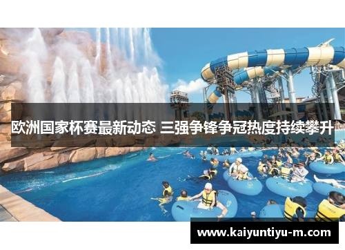 欧洲国家杯赛最新动态 三强争锋争冠热度持续攀升
