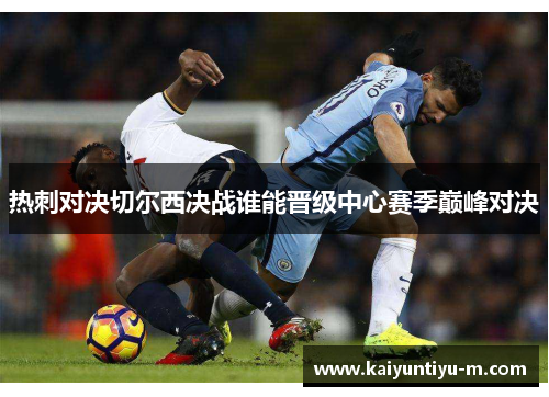 热刺对决切尔西决战谁能晋级中心赛季巅峰对决