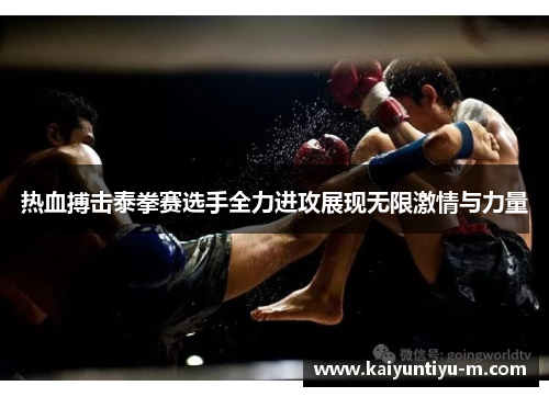 热血搏击泰拳赛选手全力进攻展现无限激情与力量