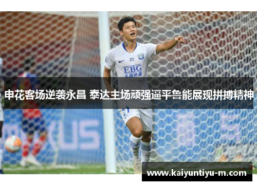 申花客场逆袭永昌 泰达主场顽强逼平鲁能展现拼搏精神
