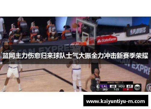 篮网主力伤愈归来球队士气大振全力冲击新赛季荣耀
