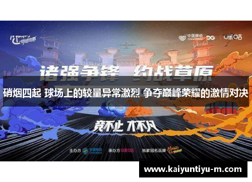 硝烟四起 球场上的较量异常激烈 争夺巅峰荣耀的激情对决