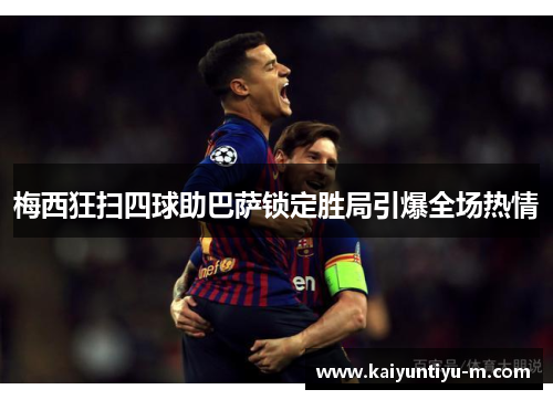 梅西狂扫四球助巴萨锁定胜局引爆全场热情
