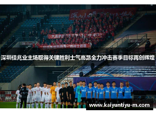 深圳佳兆业主场取得关键胜利士气高昂全力冲击赛季目标再创辉煌