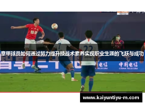 意甲球员如何通过努力提升技战术素养实现职业生涯的飞跃与成功