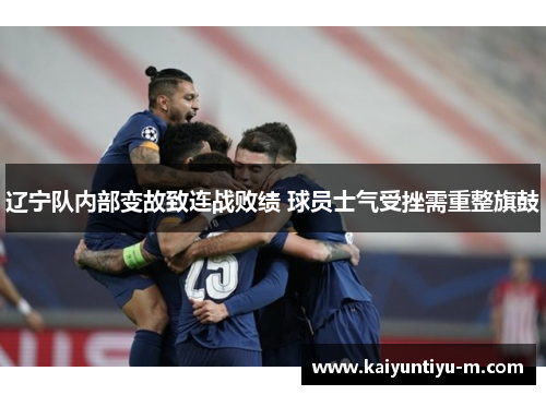 辽宁队内部变故致连战败绩 球员士气受挫需重整旗鼓