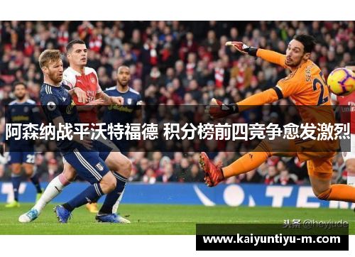 阿森纳战平沃特福德 积分榜前四竞争愈发激烈