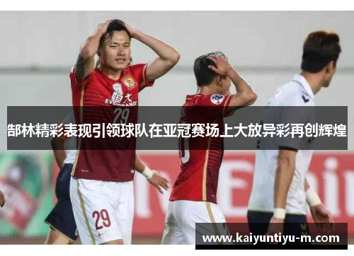 郜林精彩表现引领球队在亚冠赛场上大放异彩再创辉煌