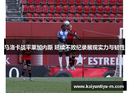 马洛卡战平莱加内斯 延续不败纪录展现实力与韧性