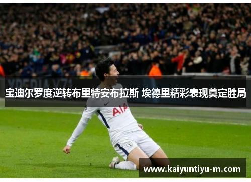 宝迪尔罗度逆转布里特安布拉斯 埃德里精彩表现奠定胜局