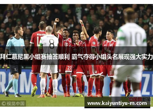 拜仁慕尼黑小组赛抽签顺利 霸气夺得小组头名展现强大实力