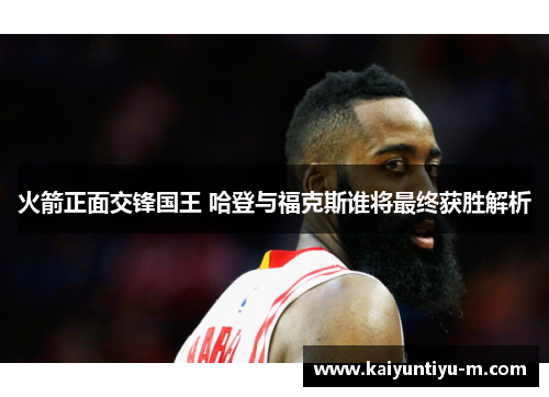 火箭正面交锋国王 哈登与福克斯谁将最终获胜解析