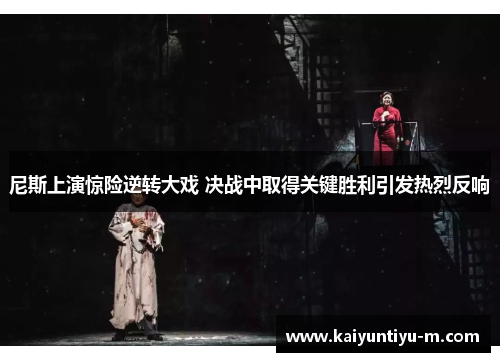 尼斯上演惊险逆转大戏 决战中取得关键胜利引发热烈反响