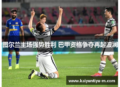 图尔兰主场强势胜利 巴甲资格争夺再起波澜