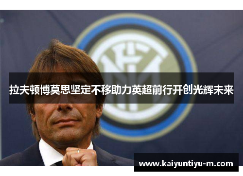 拉夫顿博莫思坚定不移助力英超前行开创光辉未来