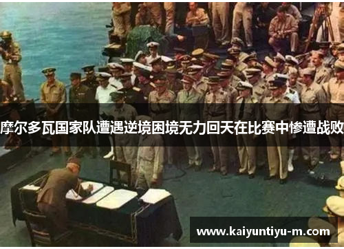 摩尔多瓦国家队遭遇逆境困境无力回天在比赛中惨遭战败