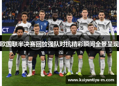 欧国联半决赛回放强队对抗精彩瞬间全景呈现