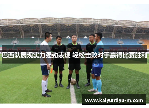巴西队展现实力强劲表现 轻松击败对手赢得比赛胜利