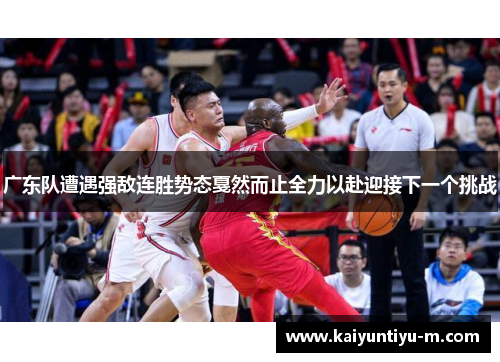 广东队遭遇强敌连胜势态戛然而止全力以赴迎接下一个挑战