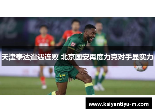 天津泰达遭遇连败 北京国安再度力克对手显实力