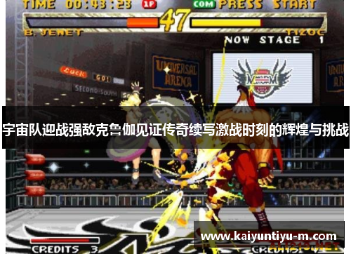 宇宙队迎战强敌克鲁伽见证传奇续写激战时刻的辉煌与挑战