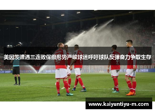 美因茨遭遇三连败保级形势严峻球迷呼吁球队反弹奋力争取生存