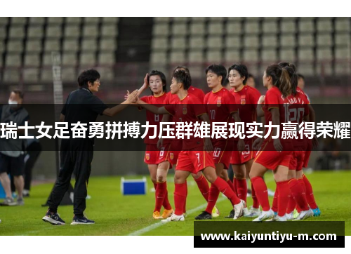 瑞士女足奋勇拼搏力压群雄展现实力赢得荣耀