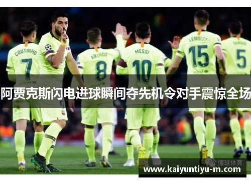 阿贾克斯闪电进球瞬间夺先机令对手震惊全场