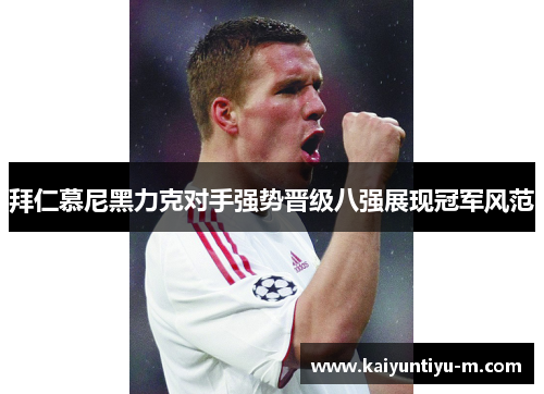 拜仁慕尼黑力克对手强势晋级八强展现冠军风范