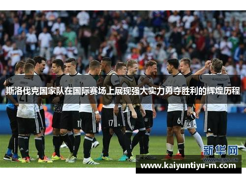 斯洛伐克国家队在国际赛场上展现强大实力勇夺胜利的辉煌历程