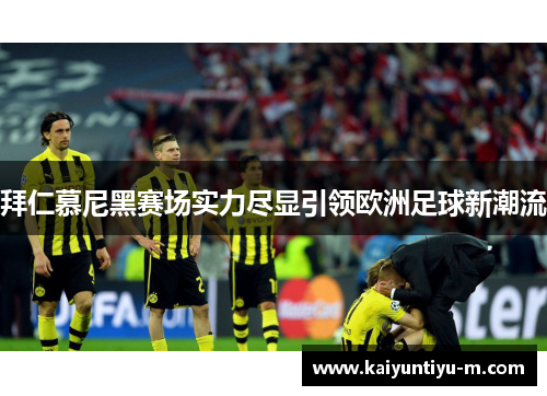 拜仁慕尼黑赛场实力尽显引领欧洲足球新潮流