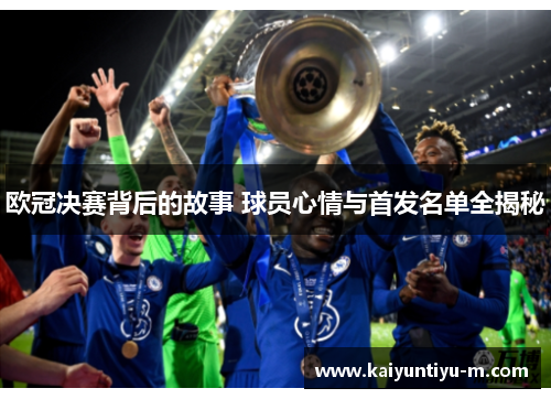欧冠决赛背后的故事 球员心情与首发名单全揭秘