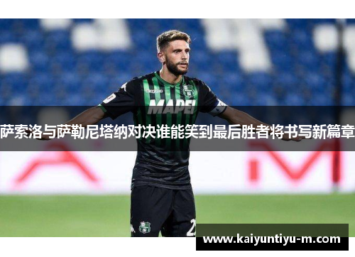 萨索洛与萨勒尼塔纳对决谁能笑到最后胜者将书写新篇章
