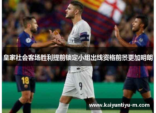皇家社会客场胜利提前锁定小组出线资格前景更加明朗