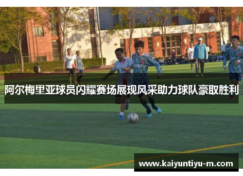 阿尔梅里亚球员闪耀赛场展现风采助力球队豪取胜利
