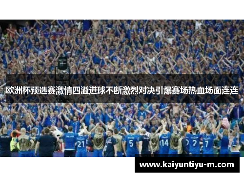 欧洲杯预选赛激情四溢进球不断激烈对决引爆赛场热血场面连连