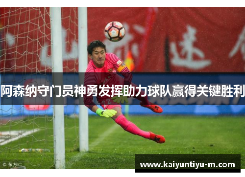 阿森纳守门员神勇发挥助力球队赢得关键胜利