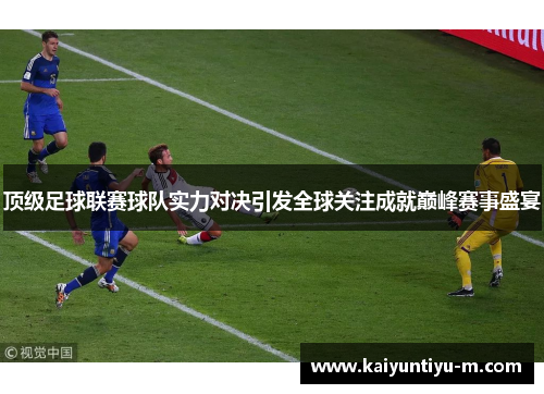 顶级足球联赛球队实力对决引发全球关注成就巅峰赛事盛宴