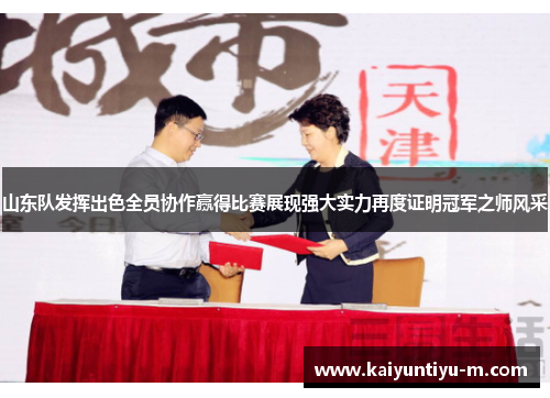 山东队发挥出色全员协作赢得比赛展现强大实力再度证明冠军之师风采