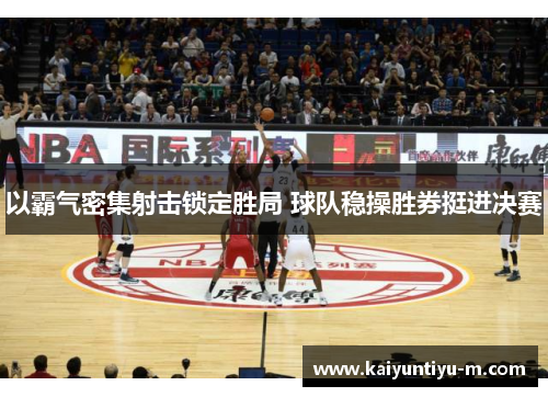 以霸气密集射击锁定胜局 球队稳操胜券挺进决赛