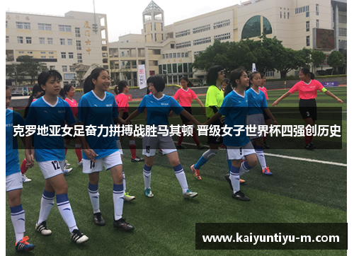克罗地亚女足奋力拼搏战胜马其顿 晋级女子世界杯四强创历史