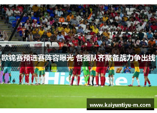 欧锦赛预选赛阵容曝光 各强队齐聚备战力争出线