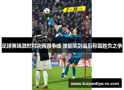 足球赛场激烈对决两强争锋 谁能笑到最后称霸胜负之争
